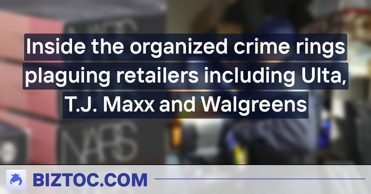 Inside the organized crime rings plaguing retailers including Ulta, T.J. Maxx and Walgreens