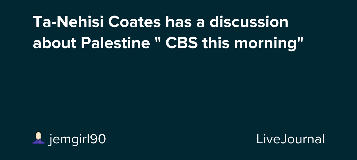 Ta-Nehisi Coates has a discussion about Palestine " CBS this morning"